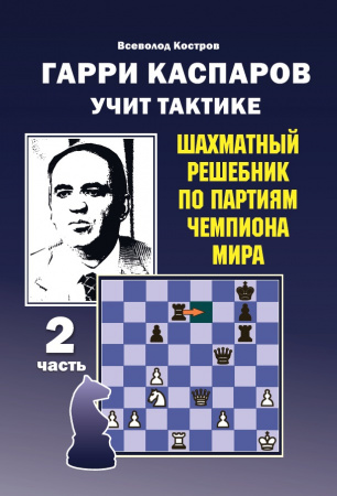 Гарри Каспаров учит тактике. Шахматный решебник по партиям чемпиона мира. 2 часть