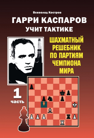 Гарри Каспаров учит тактике. Шахматный решебник по партиям чемпиона мира. 1 часть